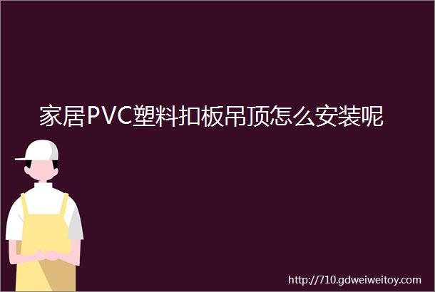 家居PVC塑料扣板吊顶怎么安装呢